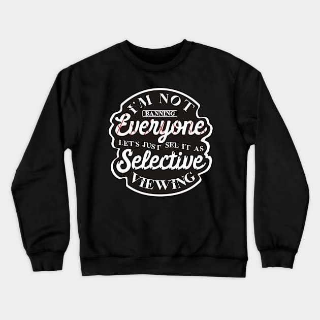 I'm not banning everyone let's just see it as selective viewing Crewneck Sweatshirt by Oosters